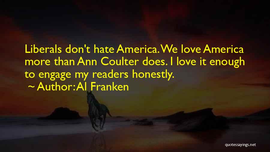 Al Franken Quotes: Liberals Don't Hate America. We Love America More Than Ann Coulter Does. I Love It Enough To Engage My Readers