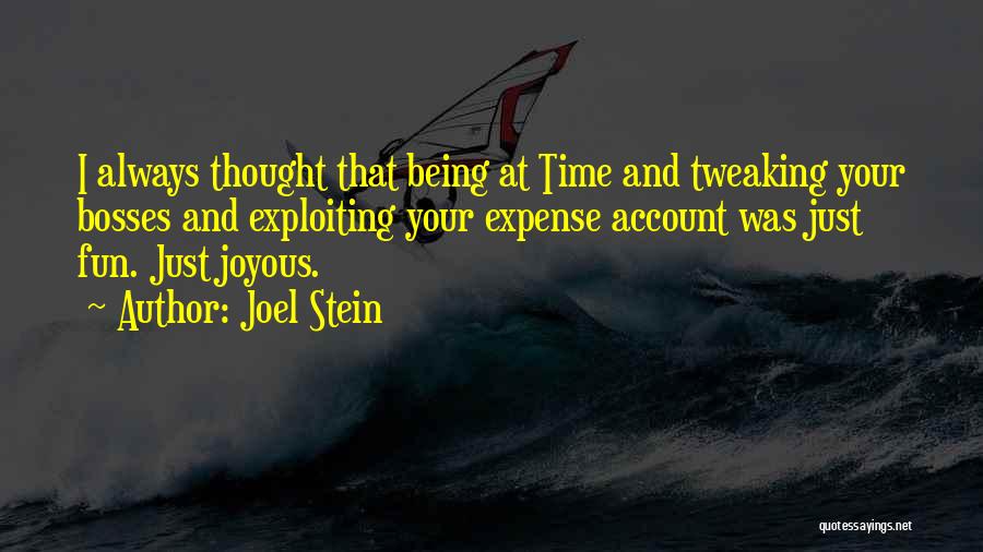 Joel Stein Quotes: I Always Thought That Being At Time And Tweaking Your Bosses And Exploiting Your Expense Account Was Just Fun. Just