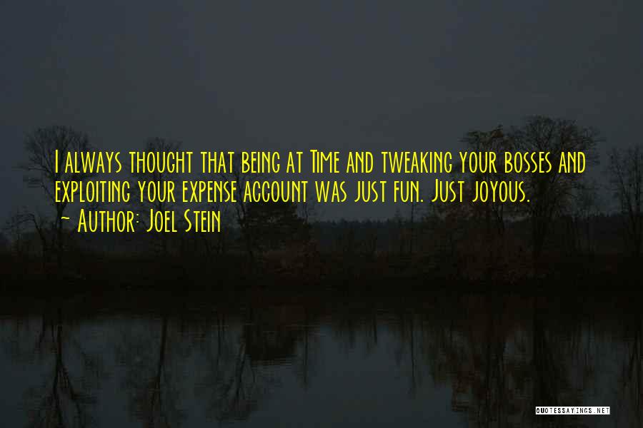 Joel Stein Quotes: I Always Thought That Being At Time And Tweaking Your Bosses And Exploiting Your Expense Account Was Just Fun. Just