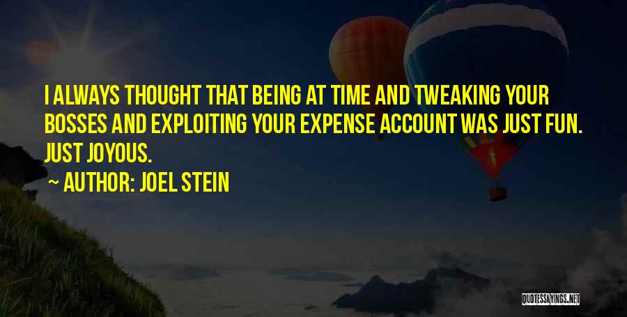 Joel Stein Quotes: I Always Thought That Being At Time And Tweaking Your Bosses And Exploiting Your Expense Account Was Just Fun. Just