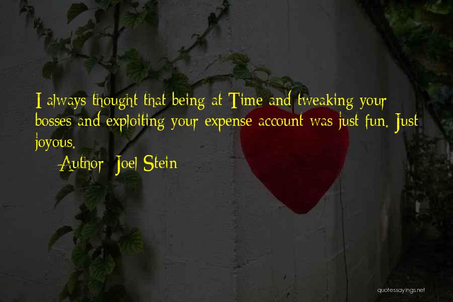 Joel Stein Quotes: I Always Thought That Being At Time And Tweaking Your Bosses And Exploiting Your Expense Account Was Just Fun. Just