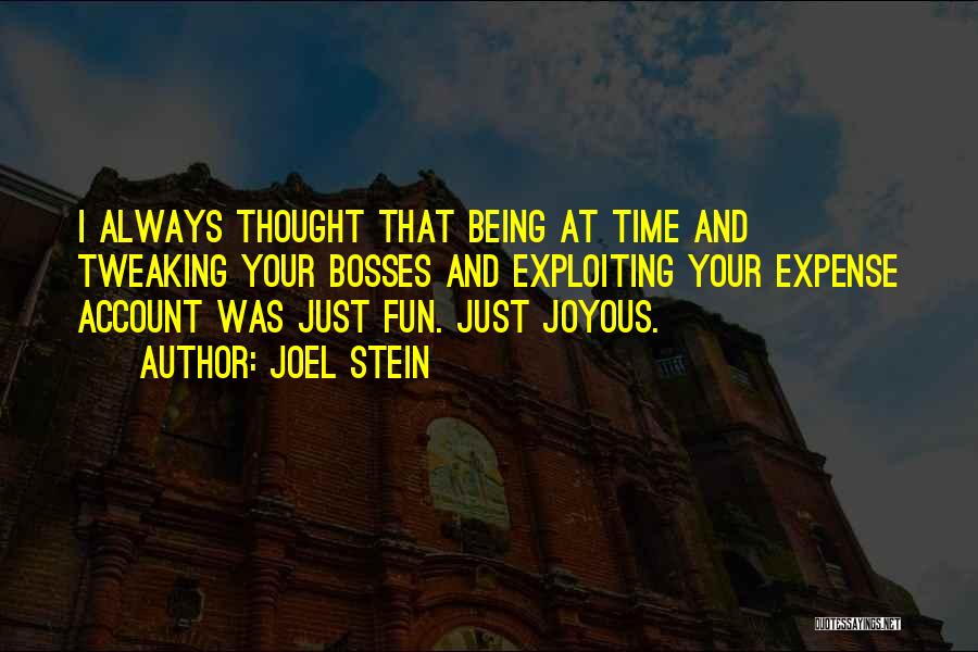 Joel Stein Quotes: I Always Thought That Being At Time And Tweaking Your Bosses And Exploiting Your Expense Account Was Just Fun. Just