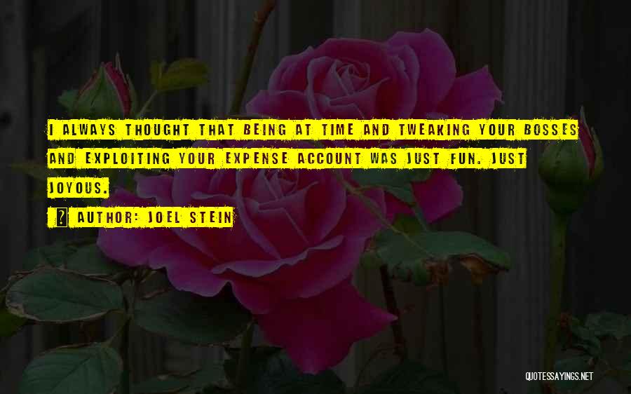 Joel Stein Quotes: I Always Thought That Being At Time And Tweaking Your Bosses And Exploiting Your Expense Account Was Just Fun. Just