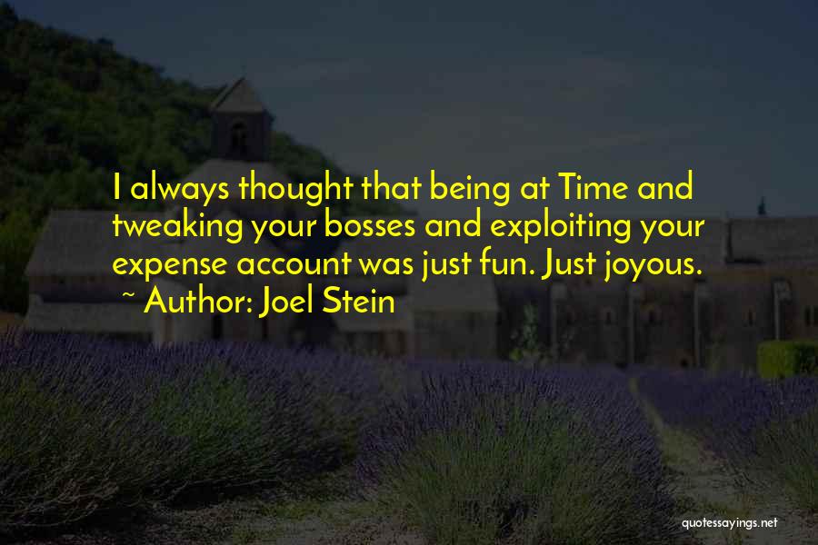 Joel Stein Quotes: I Always Thought That Being At Time And Tweaking Your Bosses And Exploiting Your Expense Account Was Just Fun. Just