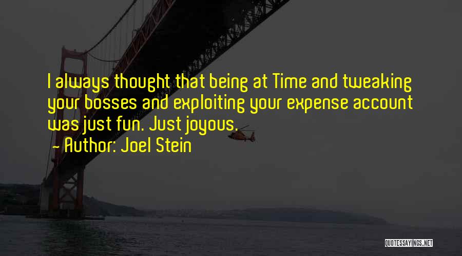 Joel Stein Quotes: I Always Thought That Being At Time And Tweaking Your Bosses And Exploiting Your Expense Account Was Just Fun. Just