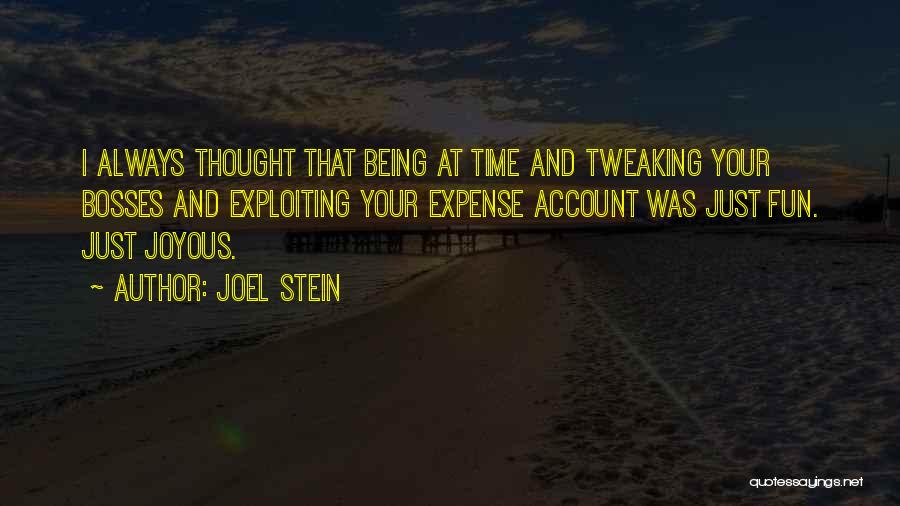 Joel Stein Quotes: I Always Thought That Being At Time And Tweaking Your Bosses And Exploiting Your Expense Account Was Just Fun. Just