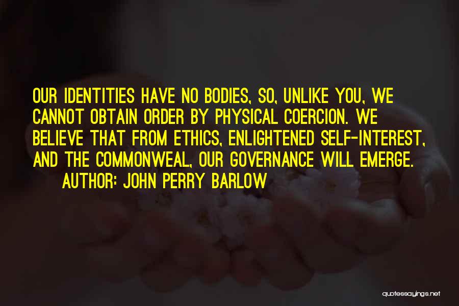 John Perry Barlow Quotes: Our Identities Have No Bodies, So, Unlike You, We Cannot Obtain Order By Physical Coercion. We Believe That From Ethics,