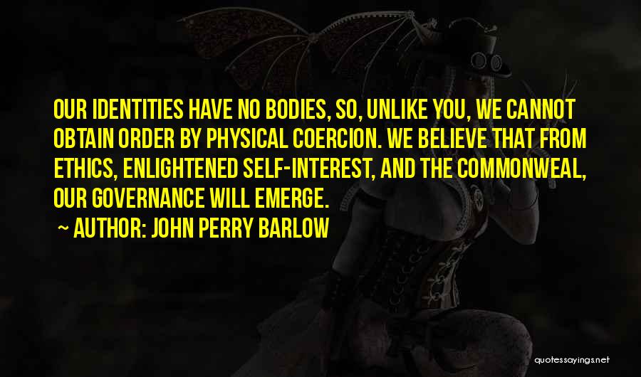 John Perry Barlow Quotes: Our Identities Have No Bodies, So, Unlike You, We Cannot Obtain Order By Physical Coercion. We Believe That From Ethics,