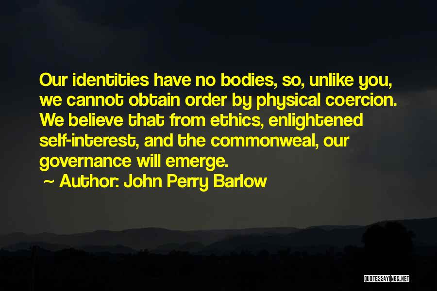 John Perry Barlow Quotes: Our Identities Have No Bodies, So, Unlike You, We Cannot Obtain Order By Physical Coercion. We Believe That From Ethics,