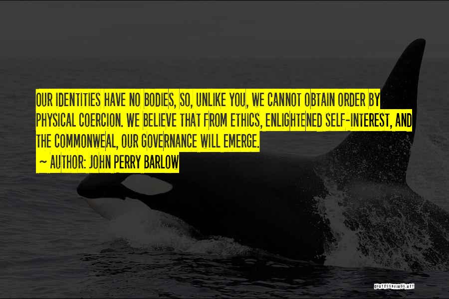 John Perry Barlow Quotes: Our Identities Have No Bodies, So, Unlike You, We Cannot Obtain Order By Physical Coercion. We Believe That From Ethics,