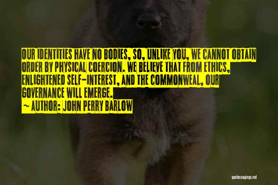 John Perry Barlow Quotes: Our Identities Have No Bodies, So, Unlike You, We Cannot Obtain Order By Physical Coercion. We Believe That From Ethics,