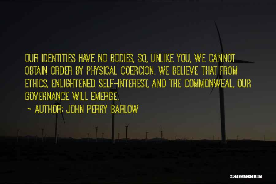 John Perry Barlow Quotes: Our Identities Have No Bodies, So, Unlike You, We Cannot Obtain Order By Physical Coercion. We Believe That From Ethics,