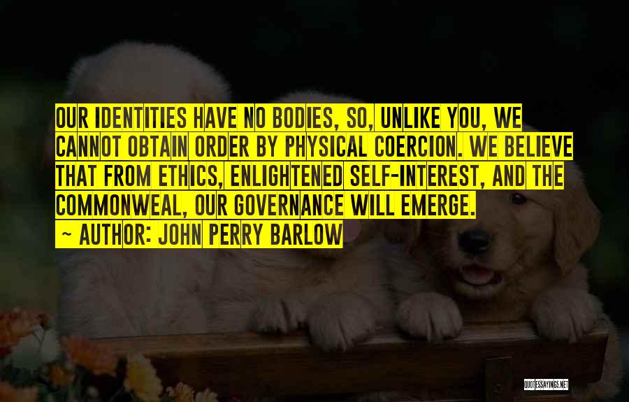 John Perry Barlow Quotes: Our Identities Have No Bodies, So, Unlike You, We Cannot Obtain Order By Physical Coercion. We Believe That From Ethics,