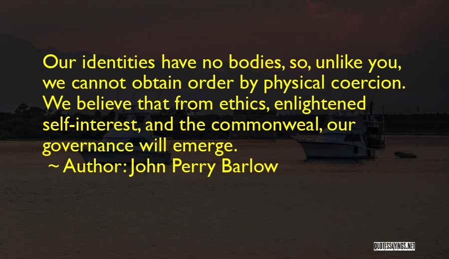 John Perry Barlow Quotes: Our Identities Have No Bodies, So, Unlike You, We Cannot Obtain Order By Physical Coercion. We Believe That From Ethics,