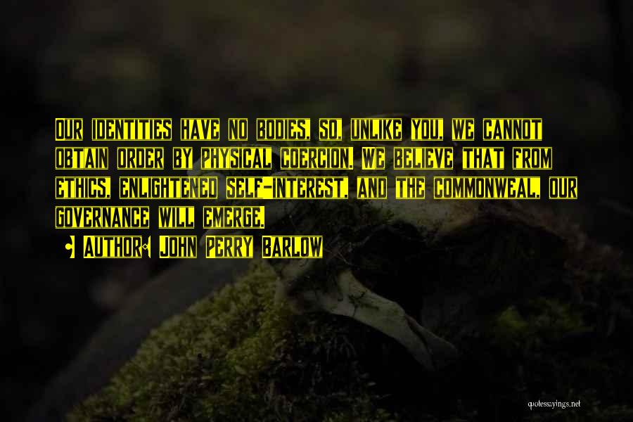 John Perry Barlow Quotes: Our Identities Have No Bodies, So, Unlike You, We Cannot Obtain Order By Physical Coercion. We Believe That From Ethics,