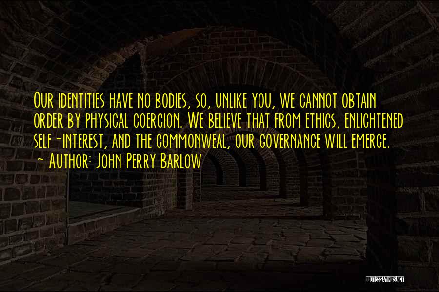 John Perry Barlow Quotes: Our Identities Have No Bodies, So, Unlike You, We Cannot Obtain Order By Physical Coercion. We Believe That From Ethics,