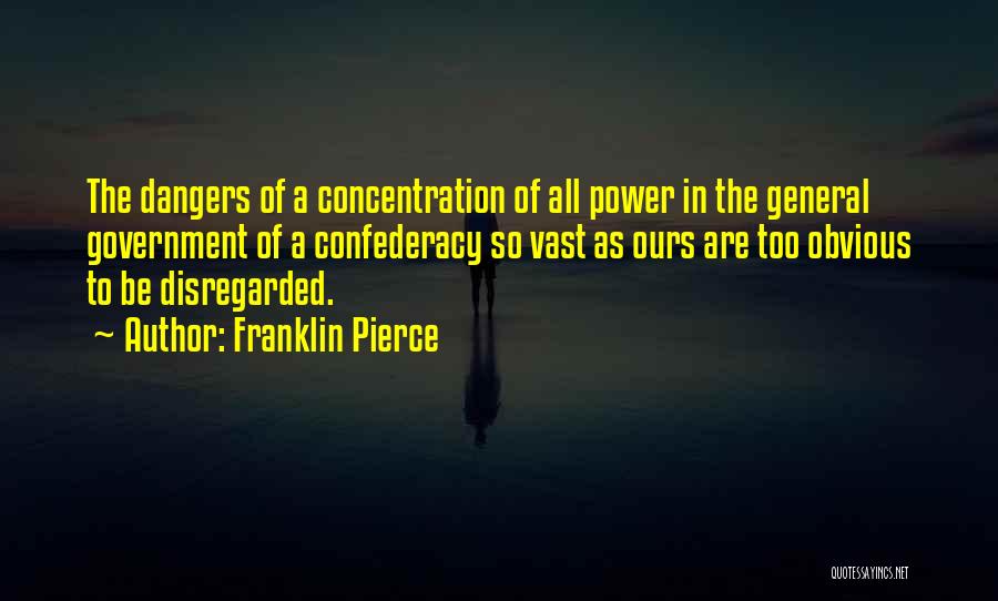 Franklin Pierce Quotes: The Dangers Of A Concentration Of All Power In The General Government Of A Confederacy So Vast As Ours Are