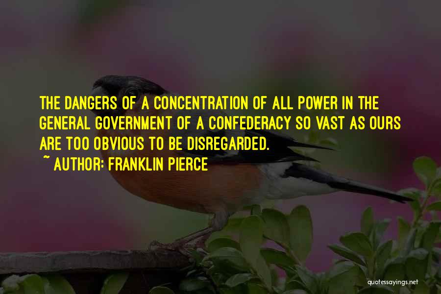 Franklin Pierce Quotes: The Dangers Of A Concentration Of All Power In The General Government Of A Confederacy So Vast As Ours Are