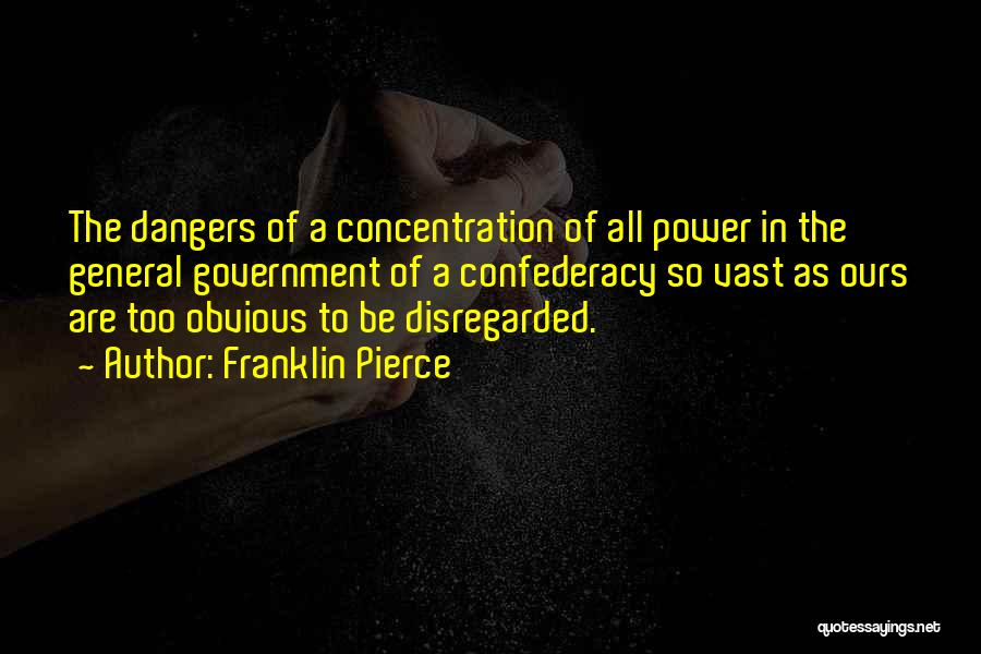 Franklin Pierce Quotes: The Dangers Of A Concentration Of All Power In The General Government Of A Confederacy So Vast As Ours Are