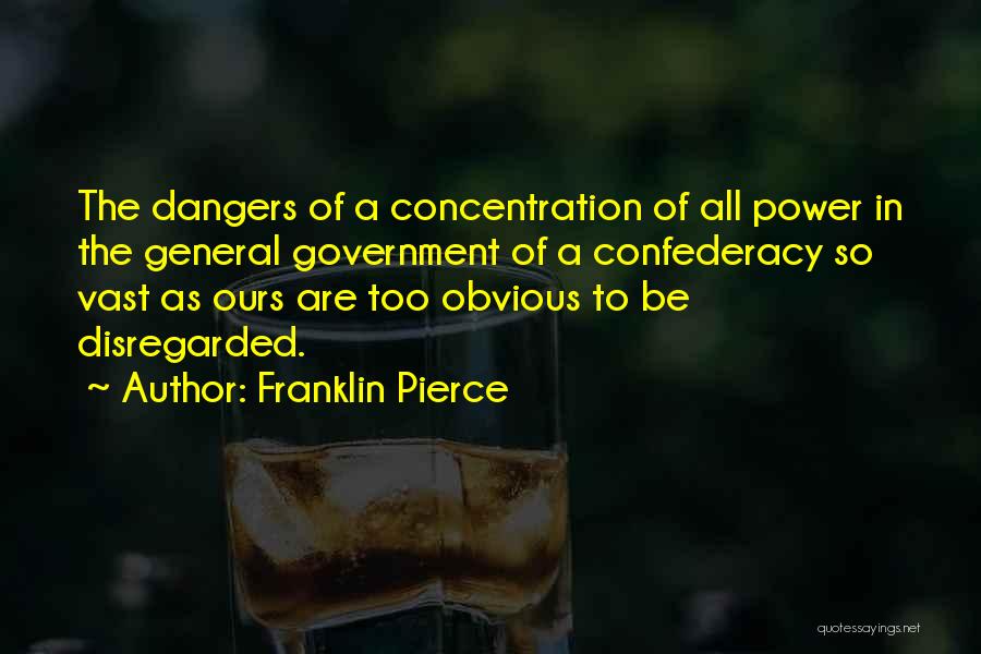 Franklin Pierce Quotes: The Dangers Of A Concentration Of All Power In The General Government Of A Confederacy So Vast As Ours Are