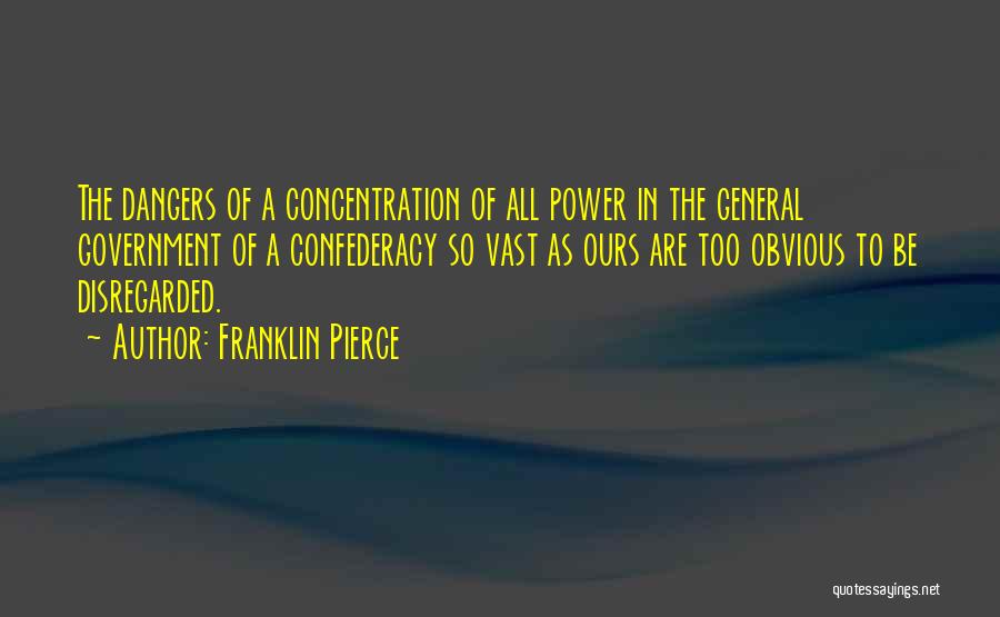 Franklin Pierce Quotes: The Dangers Of A Concentration Of All Power In The General Government Of A Confederacy So Vast As Ours Are