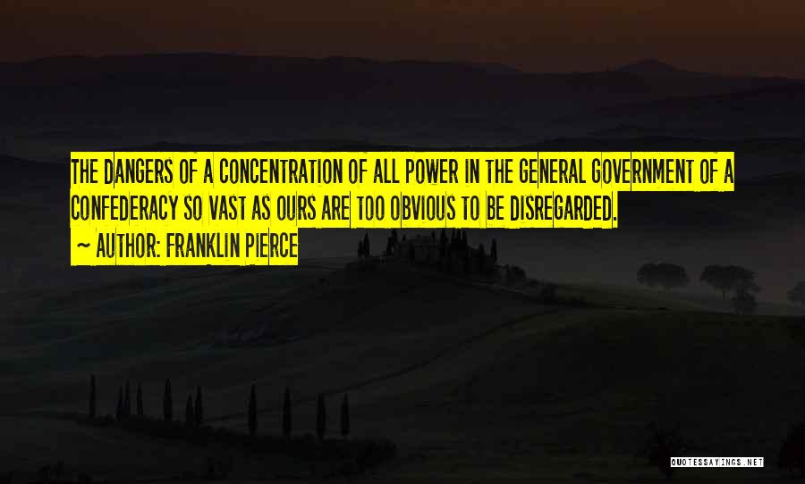 Franklin Pierce Quotes: The Dangers Of A Concentration Of All Power In The General Government Of A Confederacy So Vast As Ours Are