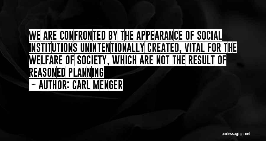 Carl Menger Quotes: We Are Confronted By The Appearance Of Social Institutions Unintentionally Created, Vital For The Welfare Of Society, Which Are Not