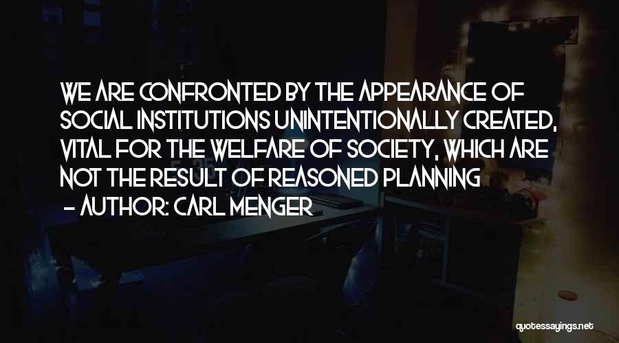 Carl Menger Quotes: We Are Confronted By The Appearance Of Social Institutions Unintentionally Created, Vital For The Welfare Of Society, Which Are Not