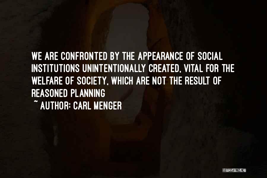 Carl Menger Quotes: We Are Confronted By The Appearance Of Social Institutions Unintentionally Created, Vital For The Welfare Of Society, Which Are Not