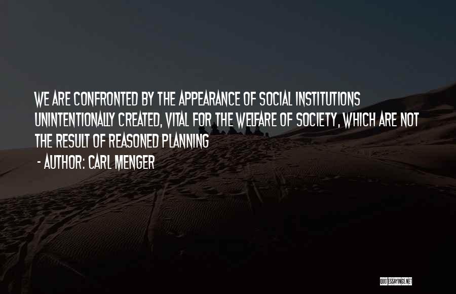 Carl Menger Quotes: We Are Confronted By The Appearance Of Social Institutions Unintentionally Created, Vital For The Welfare Of Society, Which Are Not