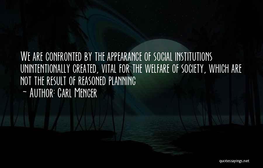 Carl Menger Quotes: We Are Confronted By The Appearance Of Social Institutions Unintentionally Created, Vital For The Welfare Of Society, Which Are Not