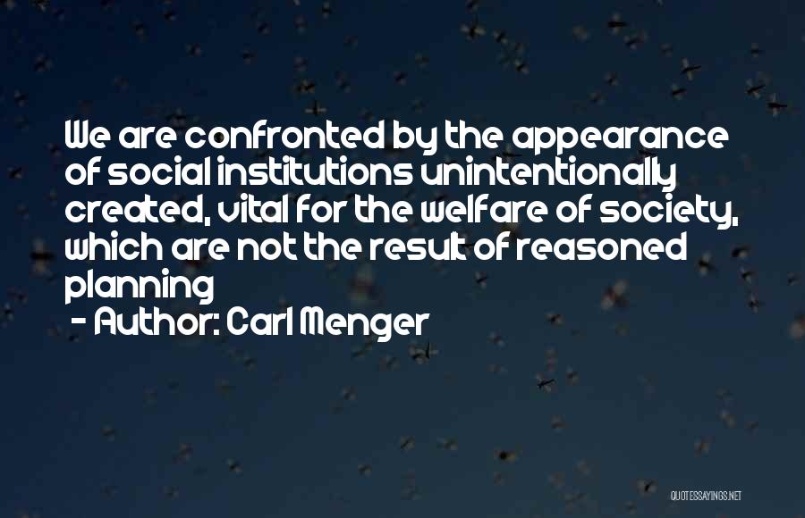 Carl Menger Quotes: We Are Confronted By The Appearance Of Social Institutions Unintentionally Created, Vital For The Welfare Of Society, Which Are Not