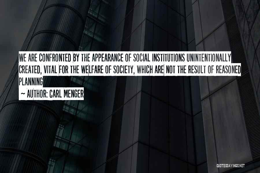 Carl Menger Quotes: We Are Confronted By The Appearance Of Social Institutions Unintentionally Created, Vital For The Welfare Of Society, Which Are Not