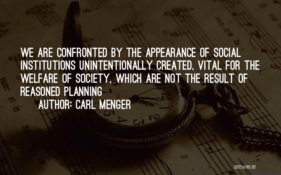 Carl Menger Quotes: We Are Confronted By The Appearance Of Social Institutions Unintentionally Created, Vital For The Welfare Of Society, Which Are Not