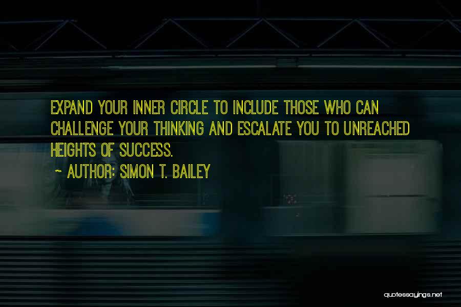 Simon T. Bailey Quotes: Expand Your Inner Circle To Include Those Who Can Challenge Your Thinking And Escalate You To Unreached Heights Of Success.