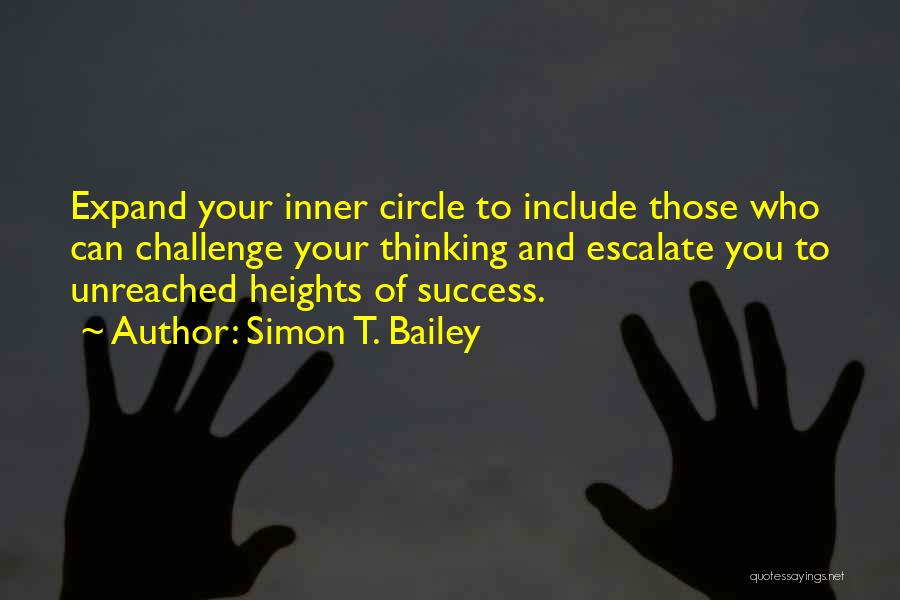 Simon T. Bailey Quotes: Expand Your Inner Circle To Include Those Who Can Challenge Your Thinking And Escalate You To Unreached Heights Of Success.