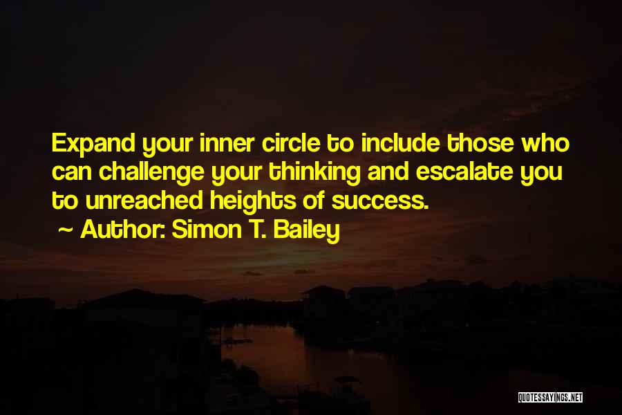 Simon T. Bailey Quotes: Expand Your Inner Circle To Include Those Who Can Challenge Your Thinking And Escalate You To Unreached Heights Of Success.