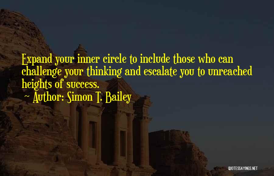 Simon T. Bailey Quotes: Expand Your Inner Circle To Include Those Who Can Challenge Your Thinking And Escalate You To Unreached Heights Of Success.