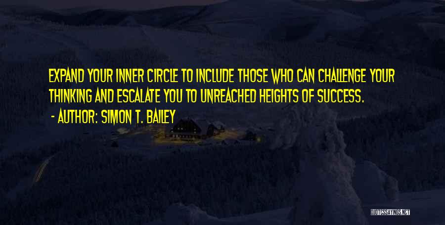 Simon T. Bailey Quotes: Expand Your Inner Circle To Include Those Who Can Challenge Your Thinking And Escalate You To Unreached Heights Of Success.