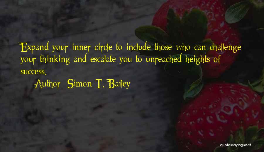 Simon T. Bailey Quotes: Expand Your Inner Circle To Include Those Who Can Challenge Your Thinking And Escalate You To Unreached Heights Of Success.