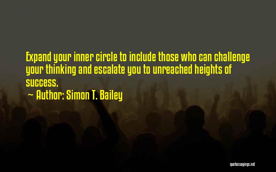 Simon T. Bailey Quotes: Expand Your Inner Circle To Include Those Who Can Challenge Your Thinking And Escalate You To Unreached Heights Of Success.