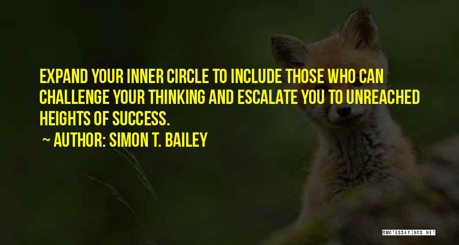 Simon T. Bailey Quotes: Expand Your Inner Circle To Include Those Who Can Challenge Your Thinking And Escalate You To Unreached Heights Of Success.