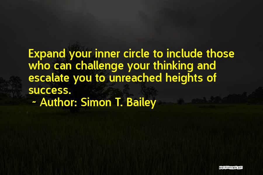 Simon T. Bailey Quotes: Expand Your Inner Circle To Include Those Who Can Challenge Your Thinking And Escalate You To Unreached Heights Of Success.