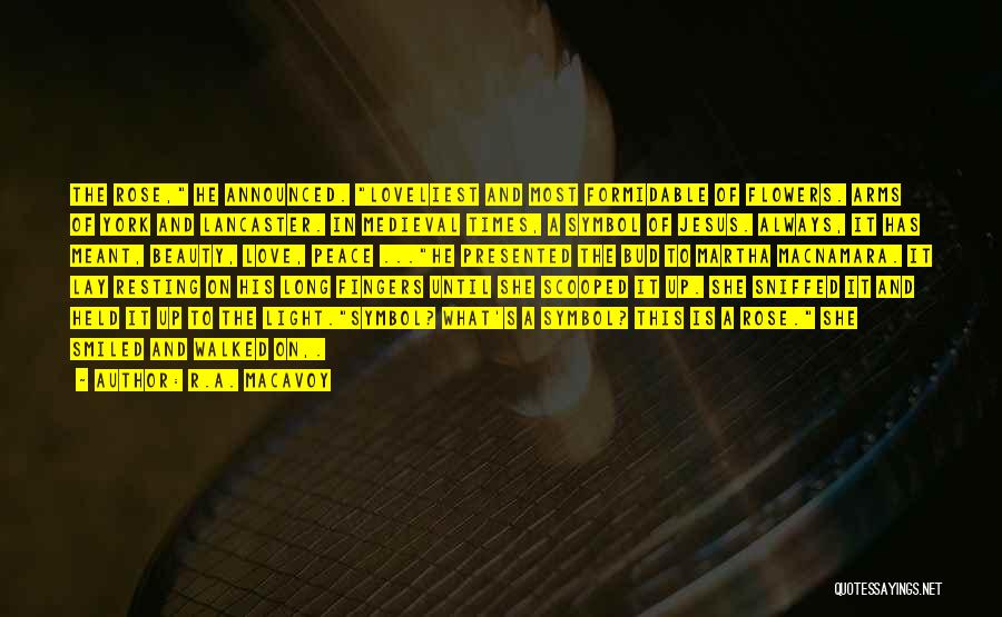 R.A. MacAvoy Quotes: The Rose, He Announced. Loveliest And Most Formidable Of Flowers. Arms Of York And Lancaster. In Medieval Times, A Symbol
