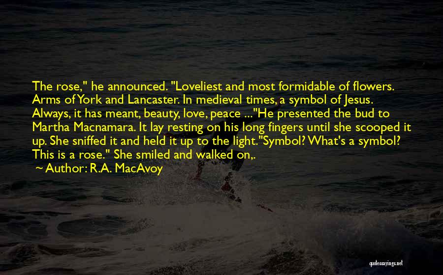 R.A. MacAvoy Quotes: The Rose, He Announced. Loveliest And Most Formidable Of Flowers. Arms Of York And Lancaster. In Medieval Times, A Symbol