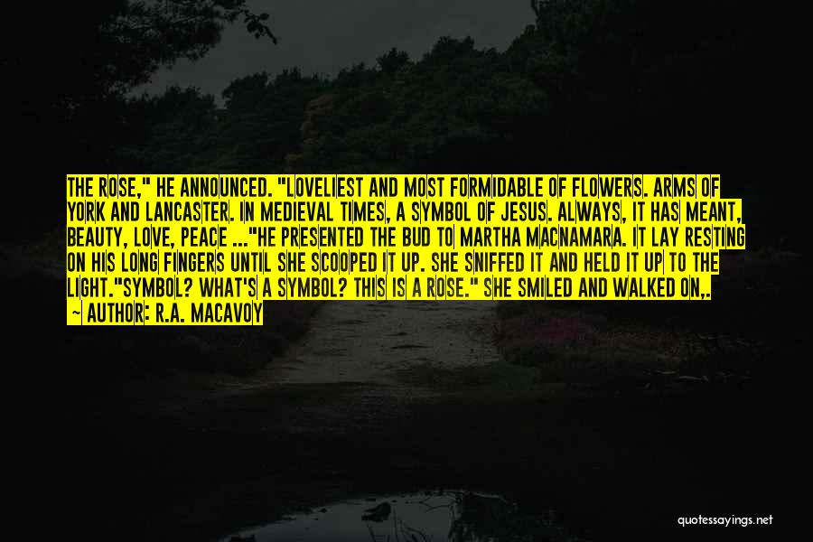 R.A. MacAvoy Quotes: The Rose, He Announced. Loveliest And Most Formidable Of Flowers. Arms Of York And Lancaster. In Medieval Times, A Symbol