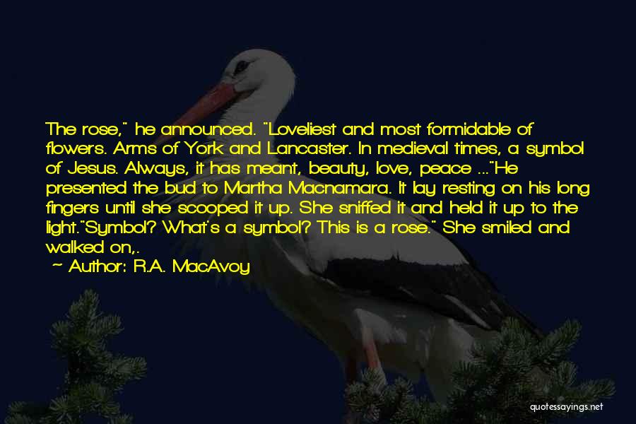 R.A. MacAvoy Quotes: The Rose, He Announced. Loveliest And Most Formidable Of Flowers. Arms Of York And Lancaster. In Medieval Times, A Symbol