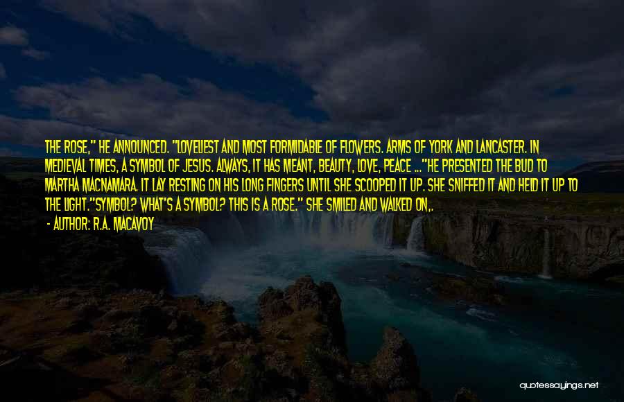 R.A. MacAvoy Quotes: The Rose, He Announced. Loveliest And Most Formidable Of Flowers. Arms Of York And Lancaster. In Medieval Times, A Symbol