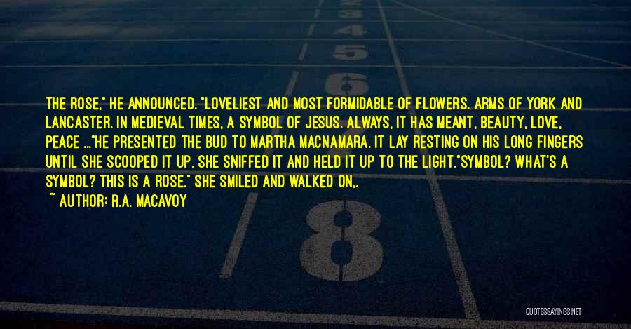 R.A. MacAvoy Quotes: The Rose, He Announced. Loveliest And Most Formidable Of Flowers. Arms Of York And Lancaster. In Medieval Times, A Symbol