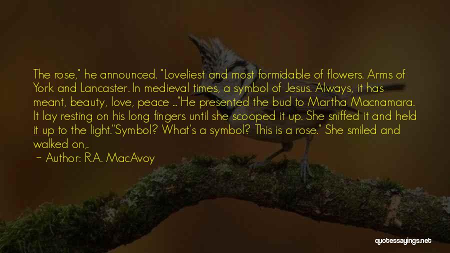 R.A. MacAvoy Quotes: The Rose, He Announced. Loveliest And Most Formidable Of Flowers. Arms Of York And Lancaster. In Medieval Times, A Symbol